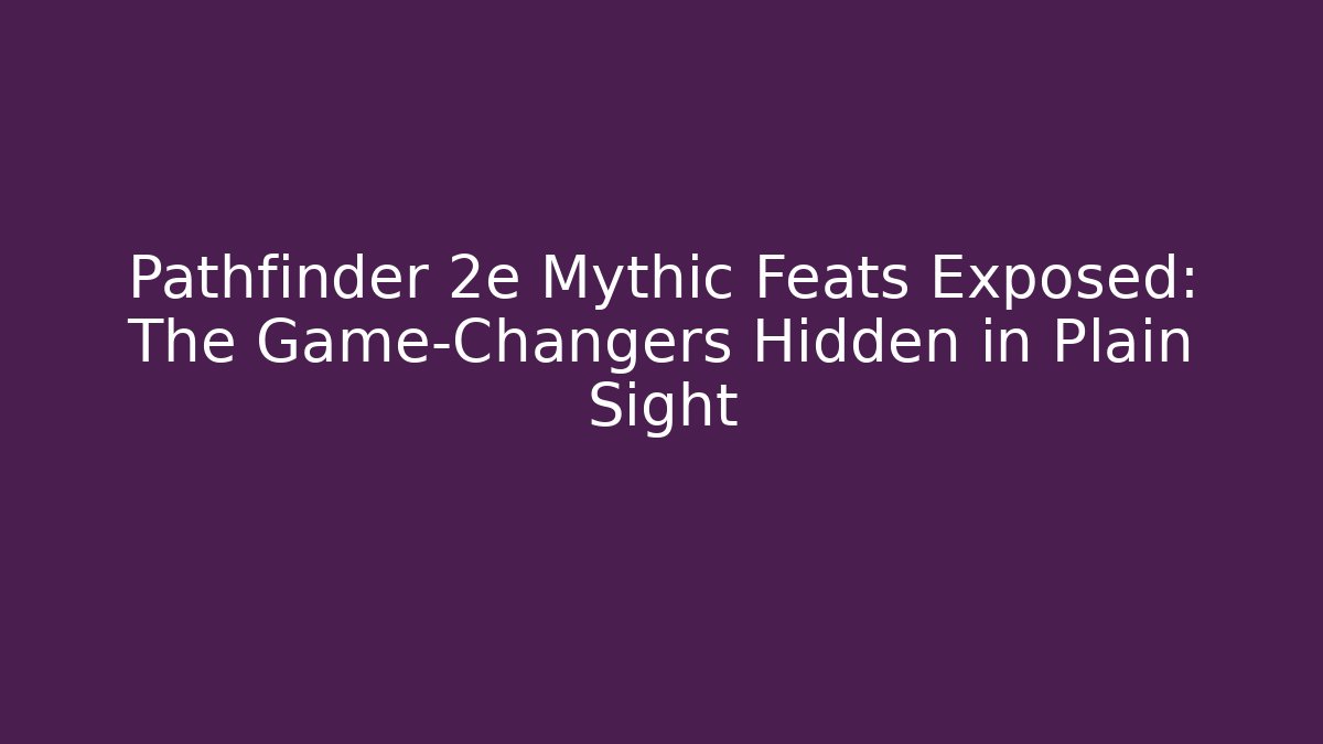 Pathfinder 2e Mythic Feats Exposed: The Game-Changers Hidden in Plain Sight