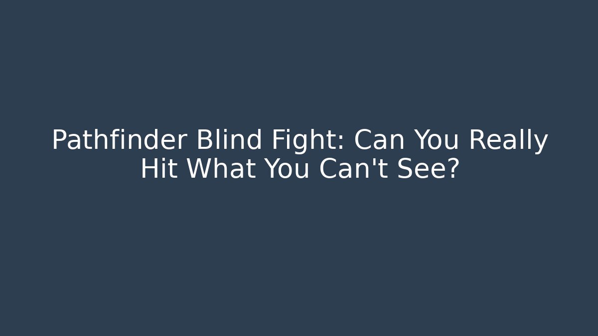 Pathfinder Blind Fight: Can You Really Hit What You Can't See?