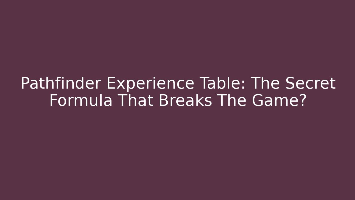Pathfinder Experience Table: The Secret Formula That Breaks The Game?