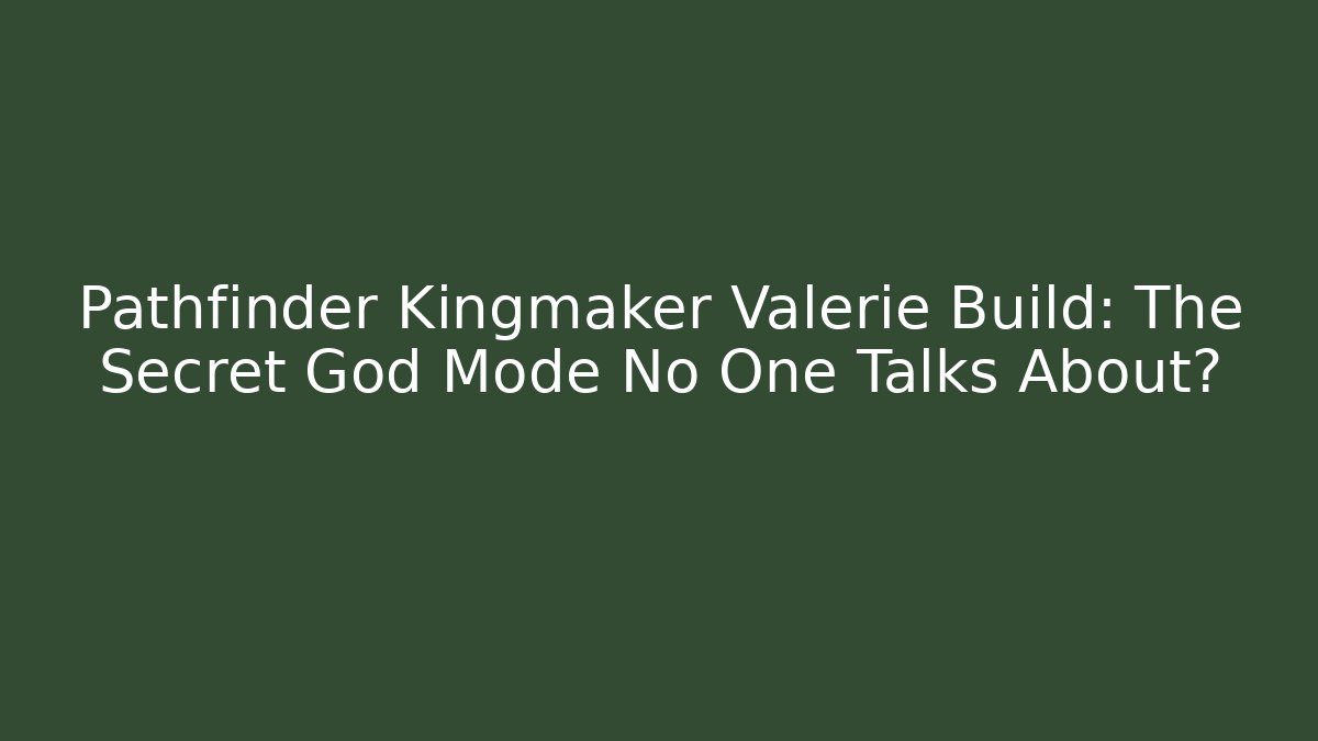 Pathfinder Kingmaker Valerie Build: The Secret God Mode No One Talks About?
