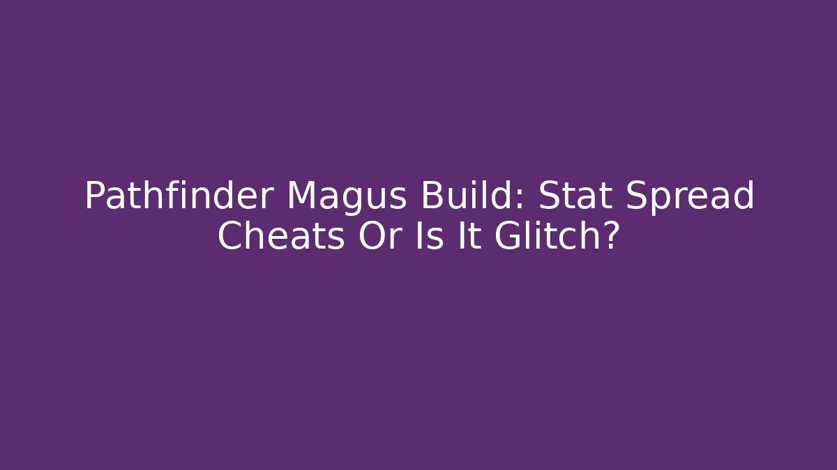 Pathfinder Magus Build: Stat Spread Cheats Or Is It Glitch?