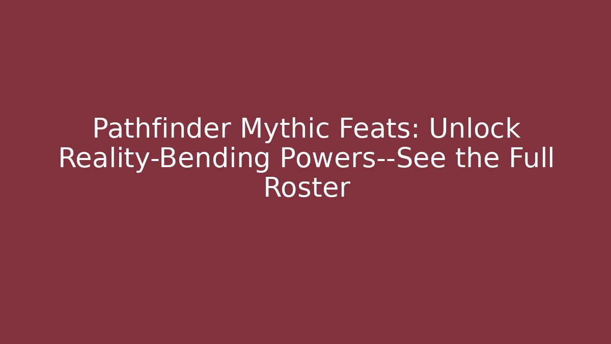 Pathfinder Mythic Feats: Unlock Reality-Bending Powers—See the Full Roster