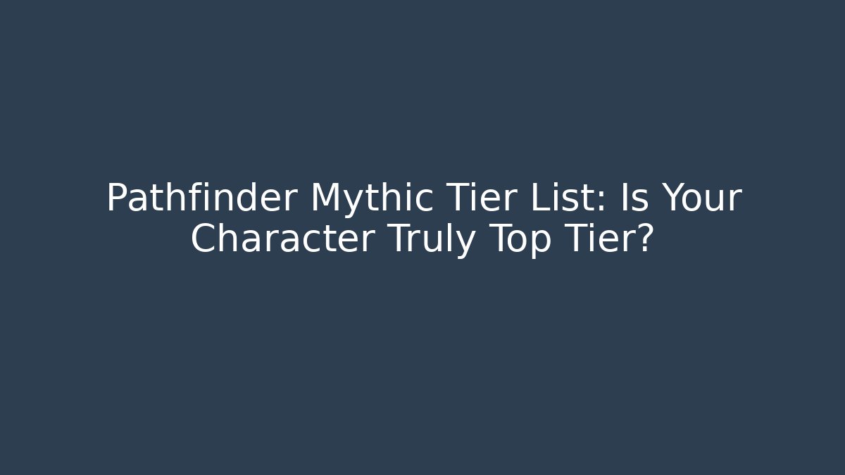 Pathfinder Mythic Tier List: Is Your Character Truly Top Tier?