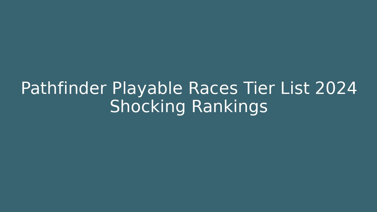 Pathfinder Playable Races Tier List 2024 Shocking Rankings