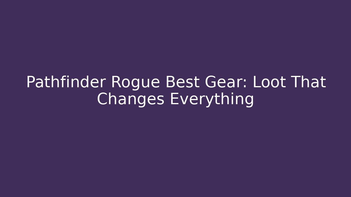 Pathfinder Rogue Best Gear: Loot That Changes Everything
