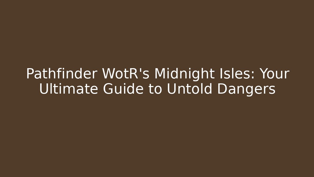 Pathfinder WotR's Midnight Isles: Your Ultimate Guide to Untold Dangers