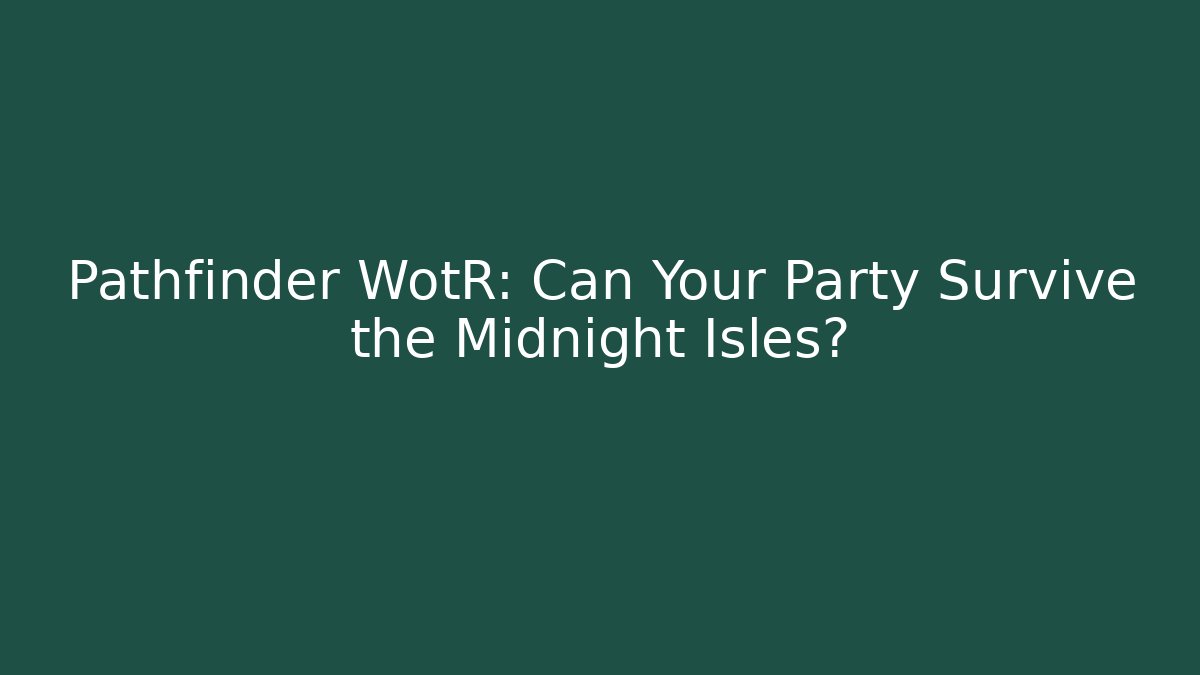 Pathfinder WotR: Can Your Party Survive the Midnight Isles?