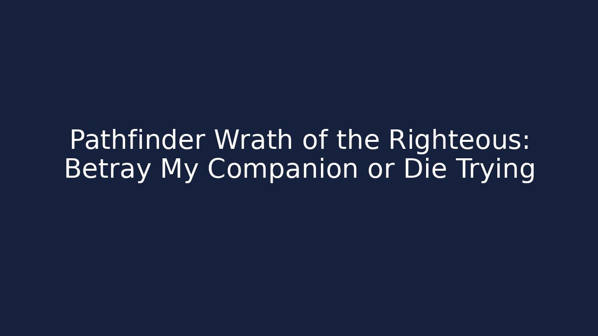 Pathfinder Wrath of the Righteous: Betray My Companion or Die Trying
