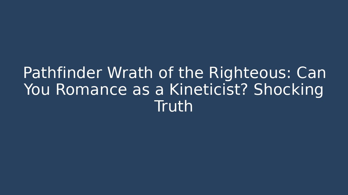 Pathfinder Wrath of the Righteous: Can You Romance as a Kineticist? Shocking Truth