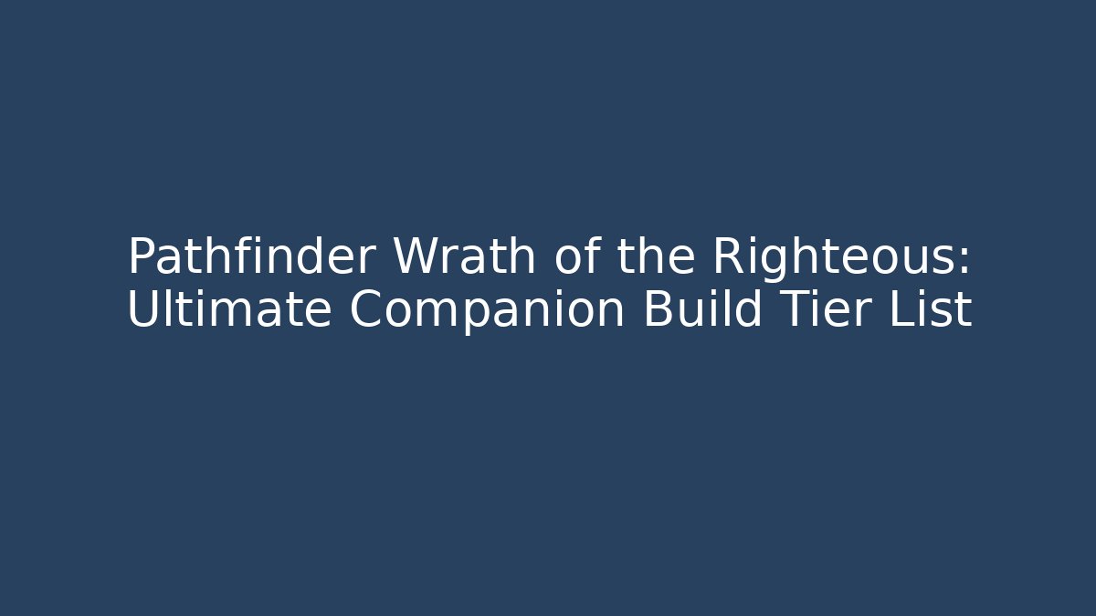 Pathfinder Wrath of the Righteous: Ultimate Companion Build Tier List