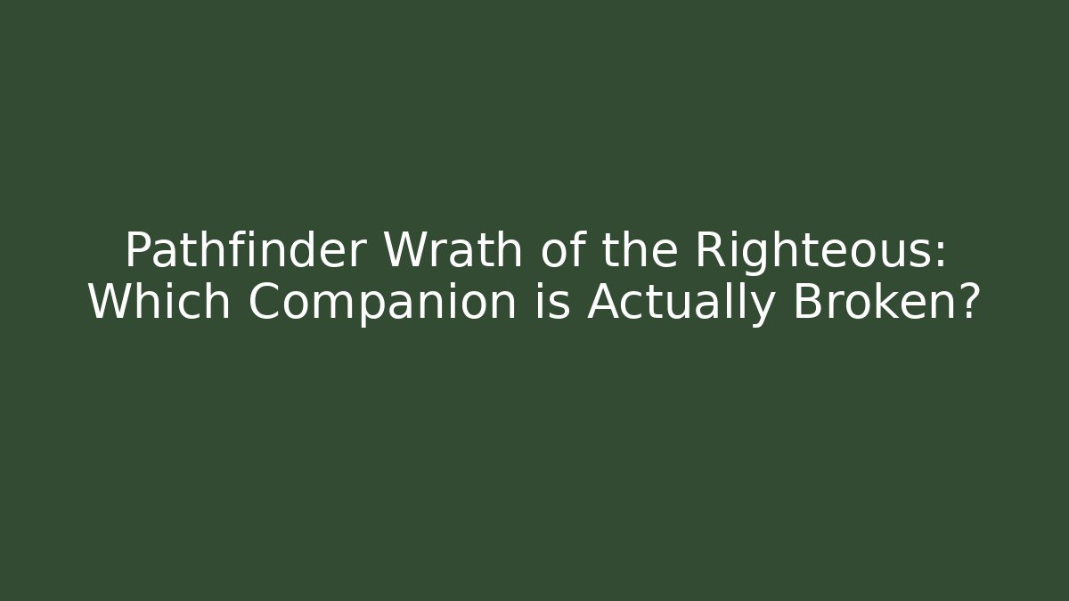 Pathfinder Wrath of the Righteous: Which Companion is Actually Broken?