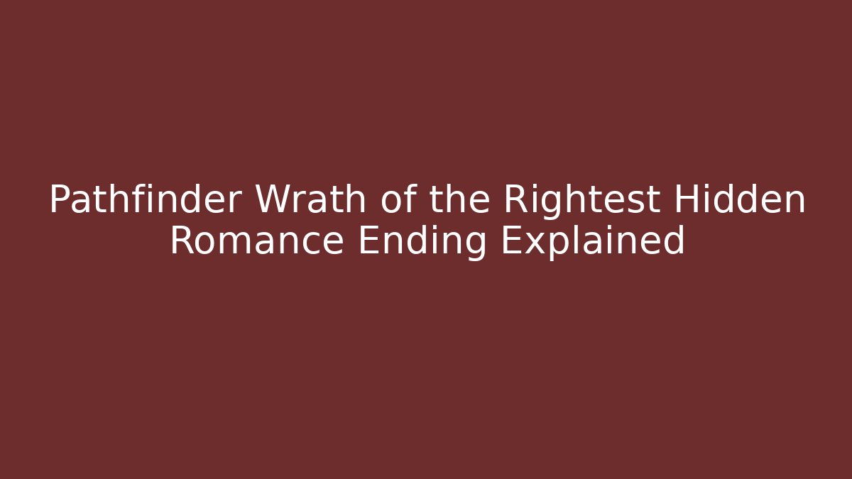Pathfinder Wrath of the Rightest Hidden Romance Ending Explained