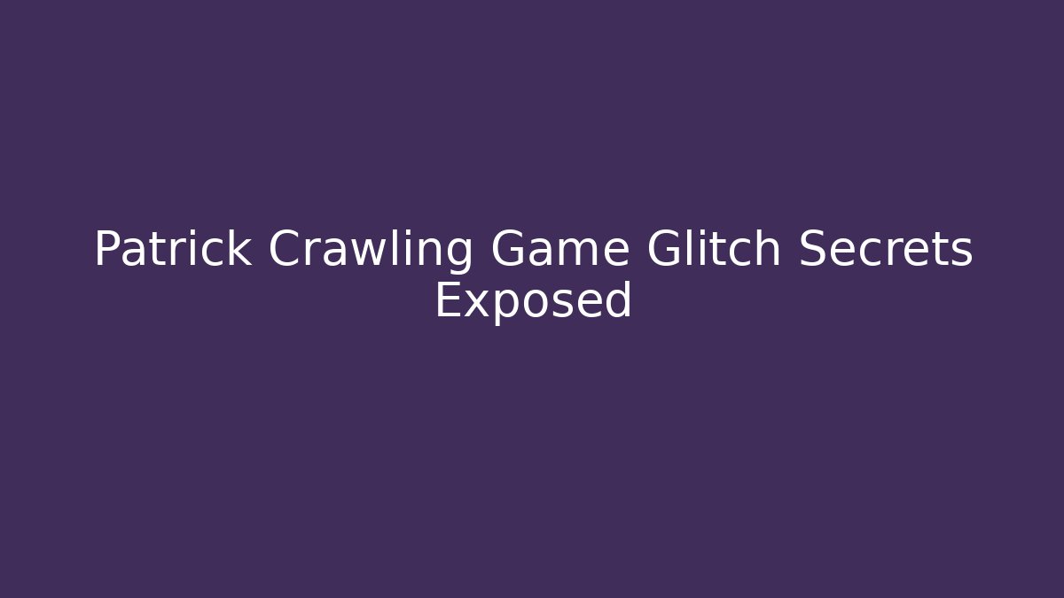 Patrick Crawling Game Glitch Secrets Exposed - Vintage E-Juice