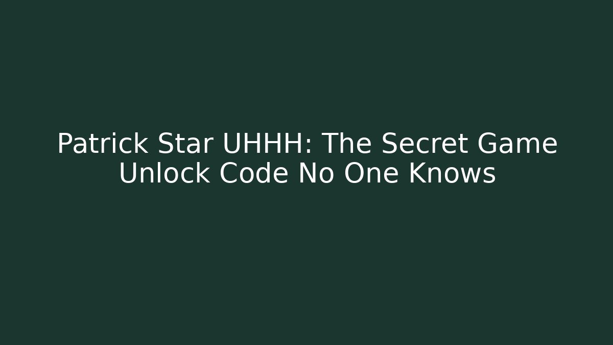 Patrick Star UHHH: The Secret Game Unlock Code No One Knows
