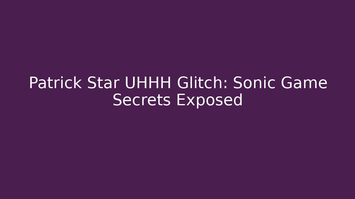Patrick Star UHHH Glitch: Sonic Game Secrets Exposed
