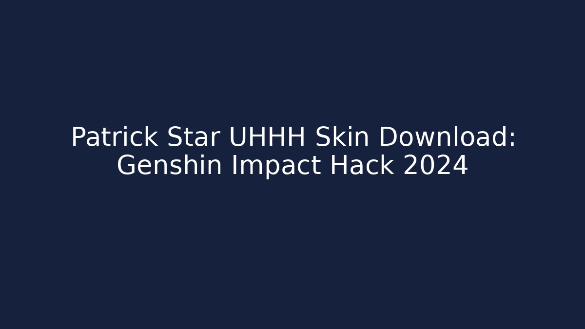 Patrick Star UHHH Skin Download: Genshin Impact Hack 2024