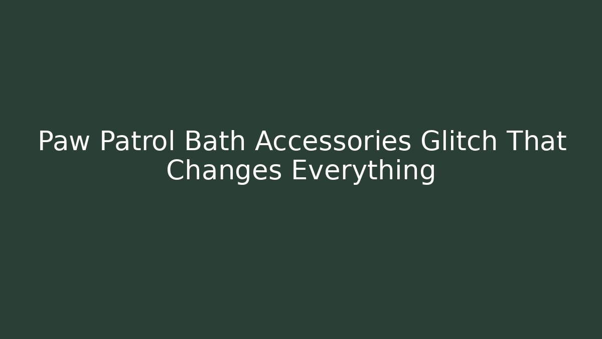 Paw Patrol Bath Accessories Glitch That Changes Everything