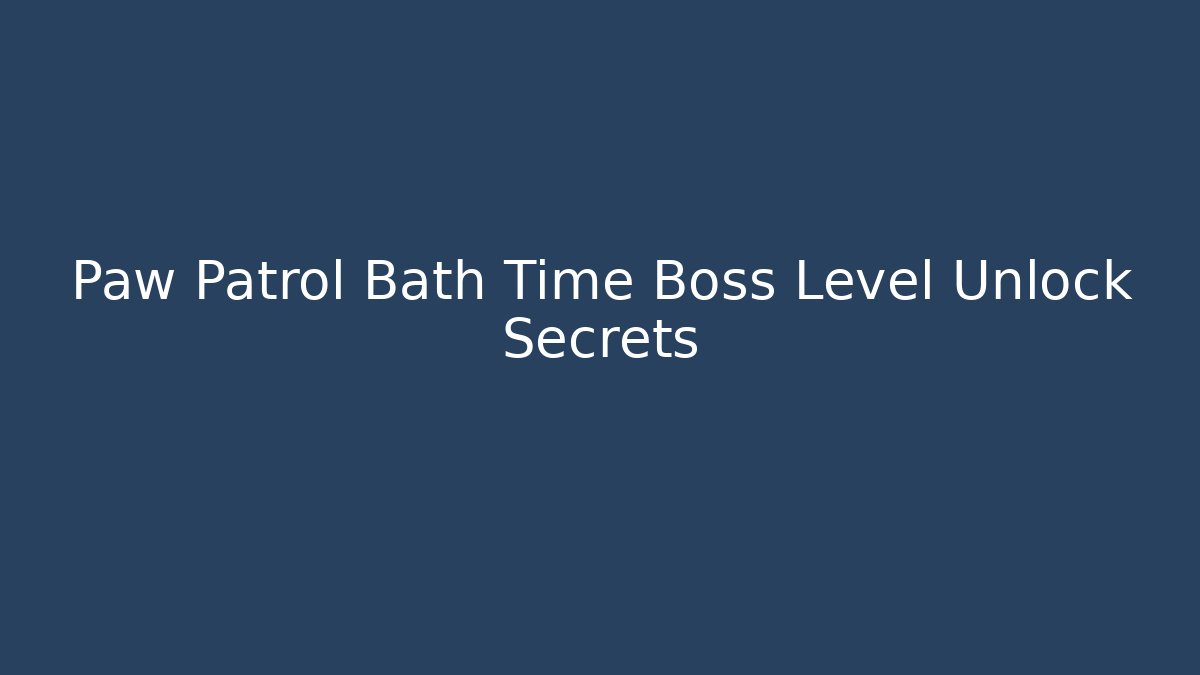 Paw Patrol Bath Time Boss Level Unlock Secrets