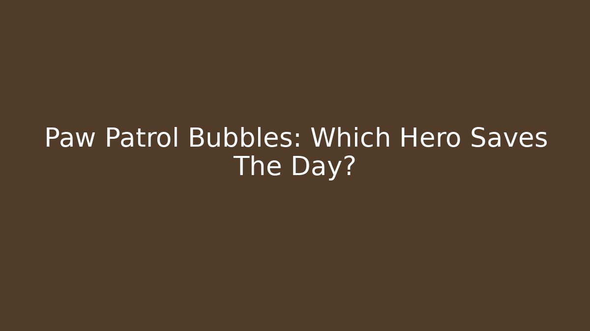Paw Patrol Bubbles: Which Hero Saves The Day?