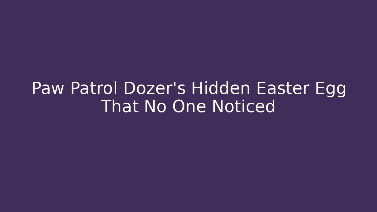 Paw Patrol Dozer’s Hidden Easter Egg That No One Noticed