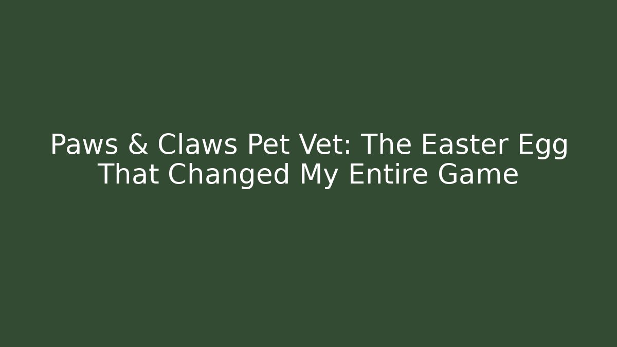 Paws & Claws Pet Vet: The Easter Egg That Changed My Entire Game