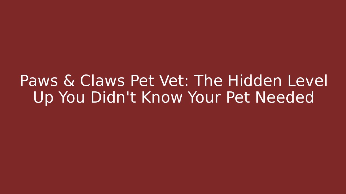 Paws & Claws Pet Vet: The Hidden Level Up You Didn’t Know Your Pet Needed