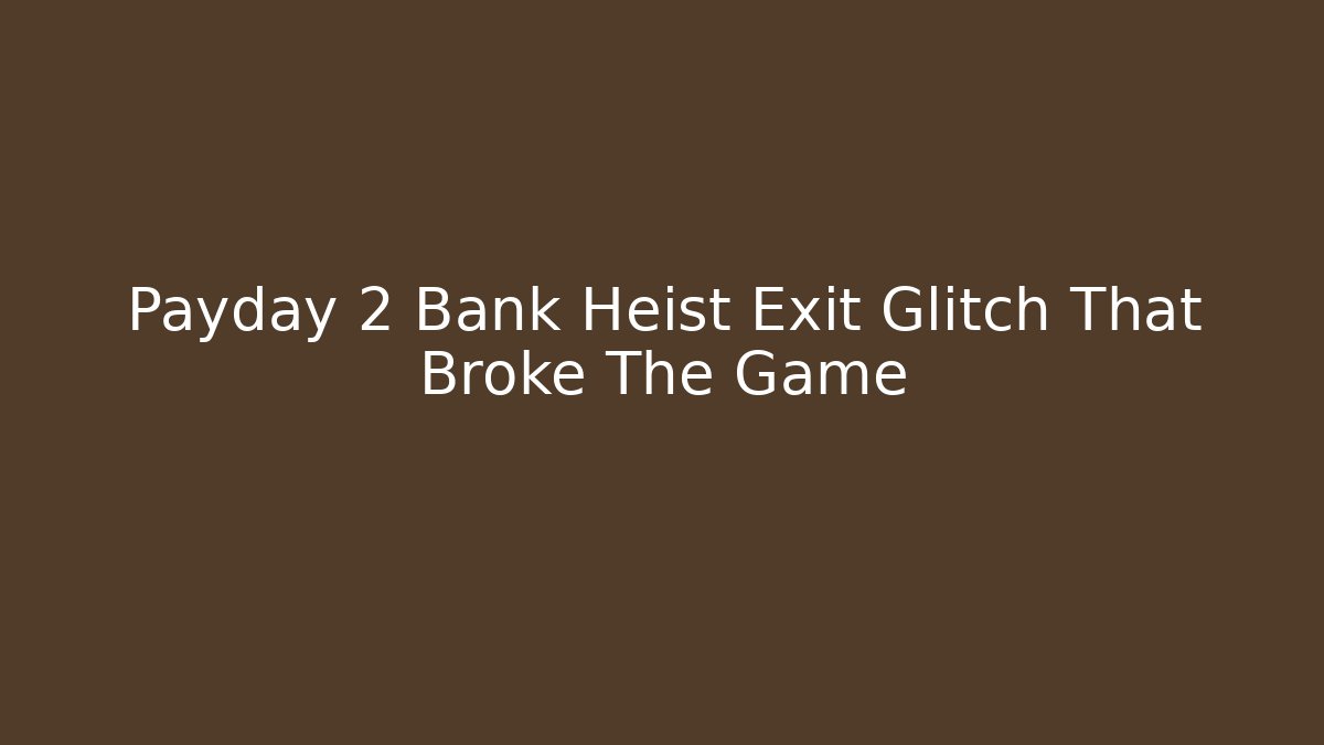 Payday 2 Bank Heist Exit Glitch That Broke The Game