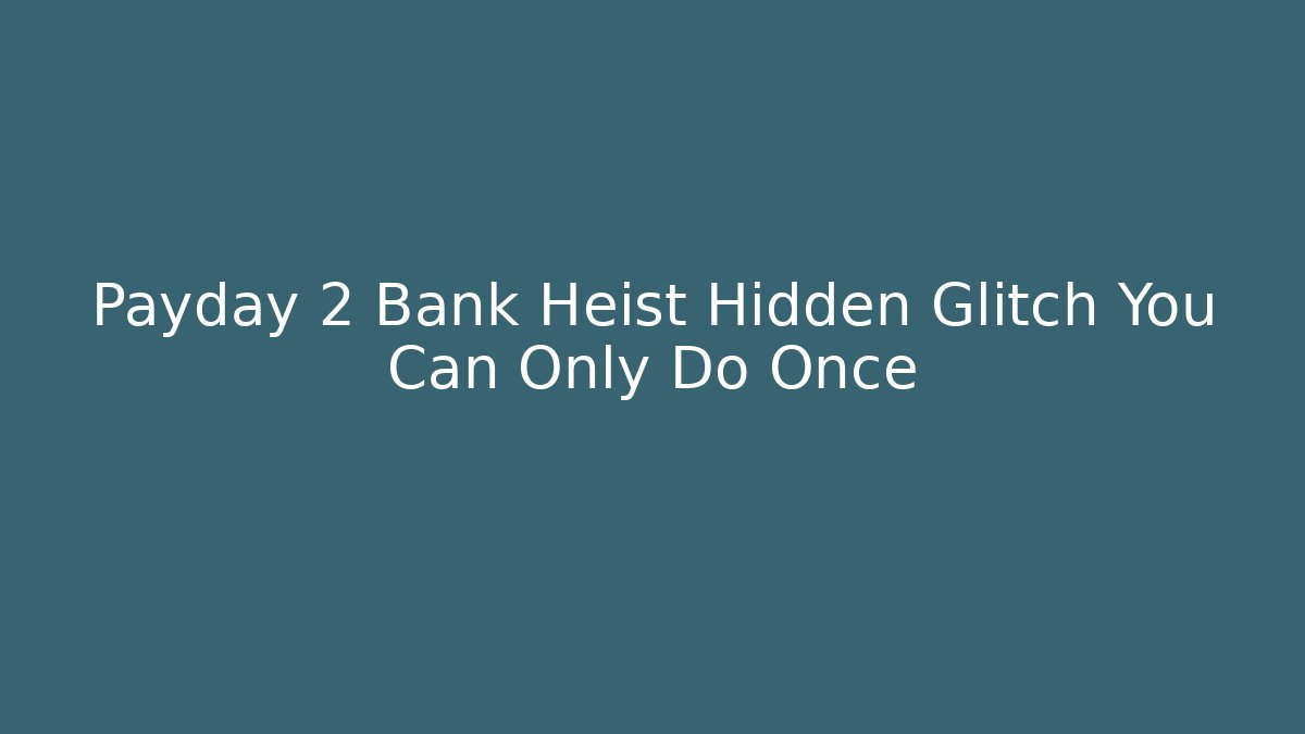 Payday 2 Bank Heist Hidden Glitch You Can Only Do Once