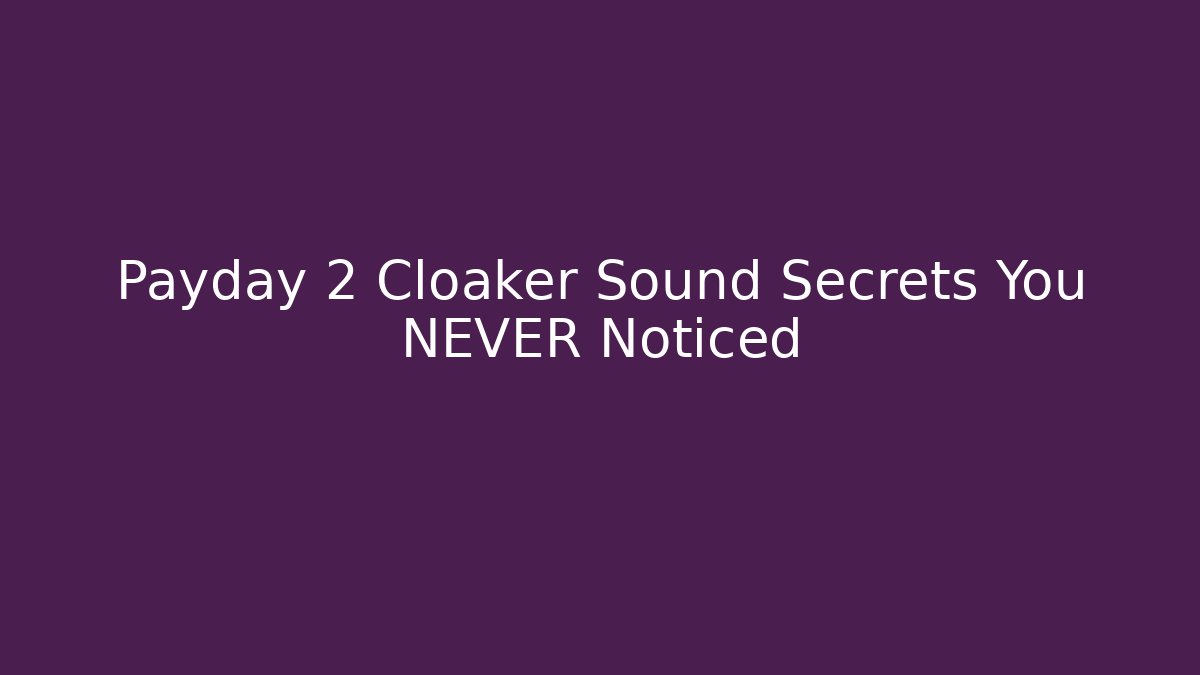 Payday 2 Cloaker Sound Secrets You NEVER Noticed