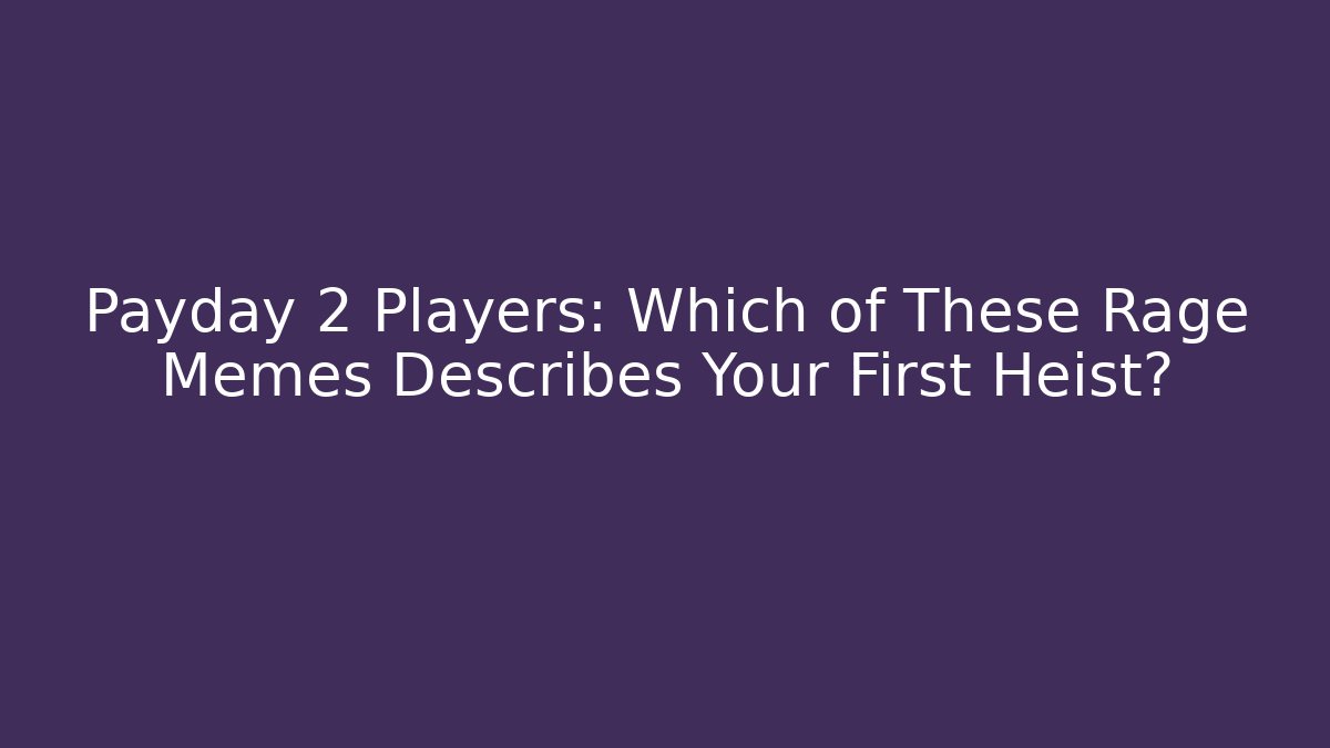 Payday 2 Players: Which of These Rage Memes Describes Your First Heist?