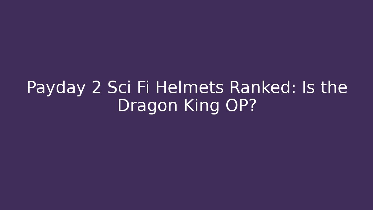 Payday 2 Sci Fi Helmets Ranked: Is the Dragon King OP?