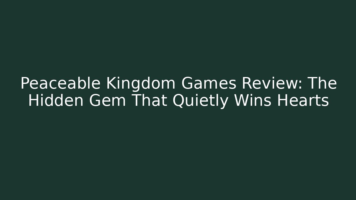 Peaceable Kingdom Games Review: The Hidden Gem That Quietly Wins Hearts
