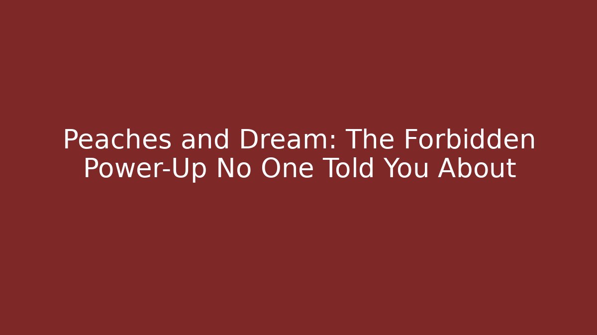 Peaches and Dream: The Forbidden Power-Up No One Told You About