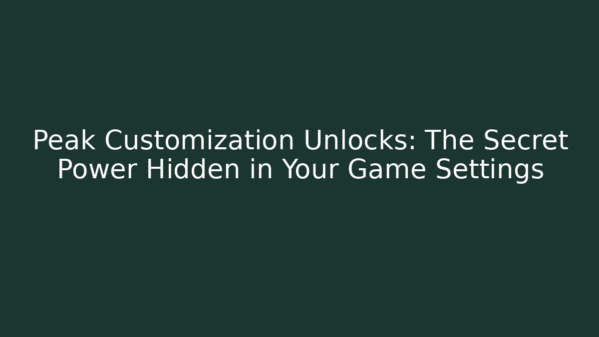 Peak Customization Unlocks: The Secret Power Hidden in Your Game Settings