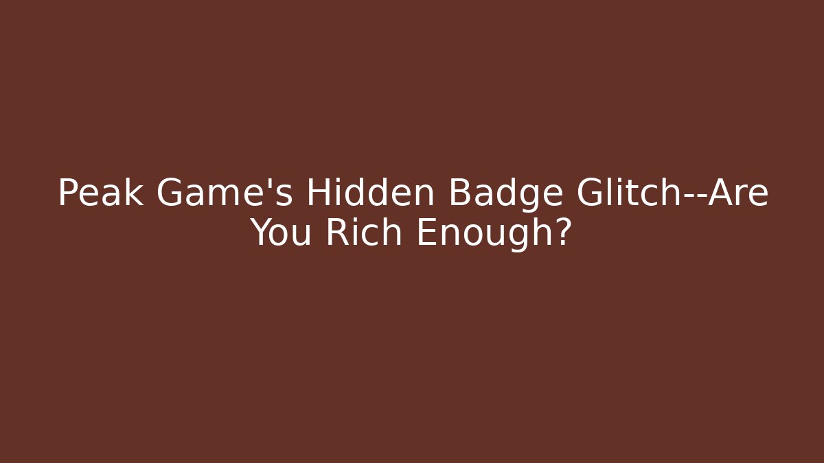 Peak Game's Hidden Badge Glitch—Are You Rich Enough?