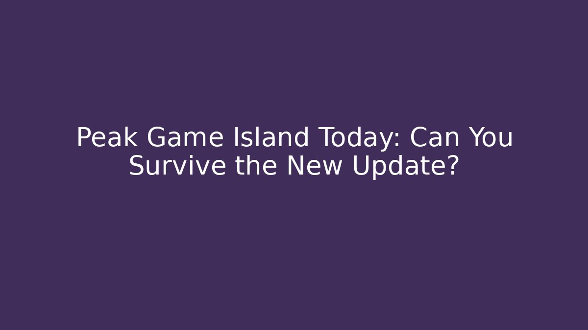 Peak Game Island Today: Can You Survive the New Update?