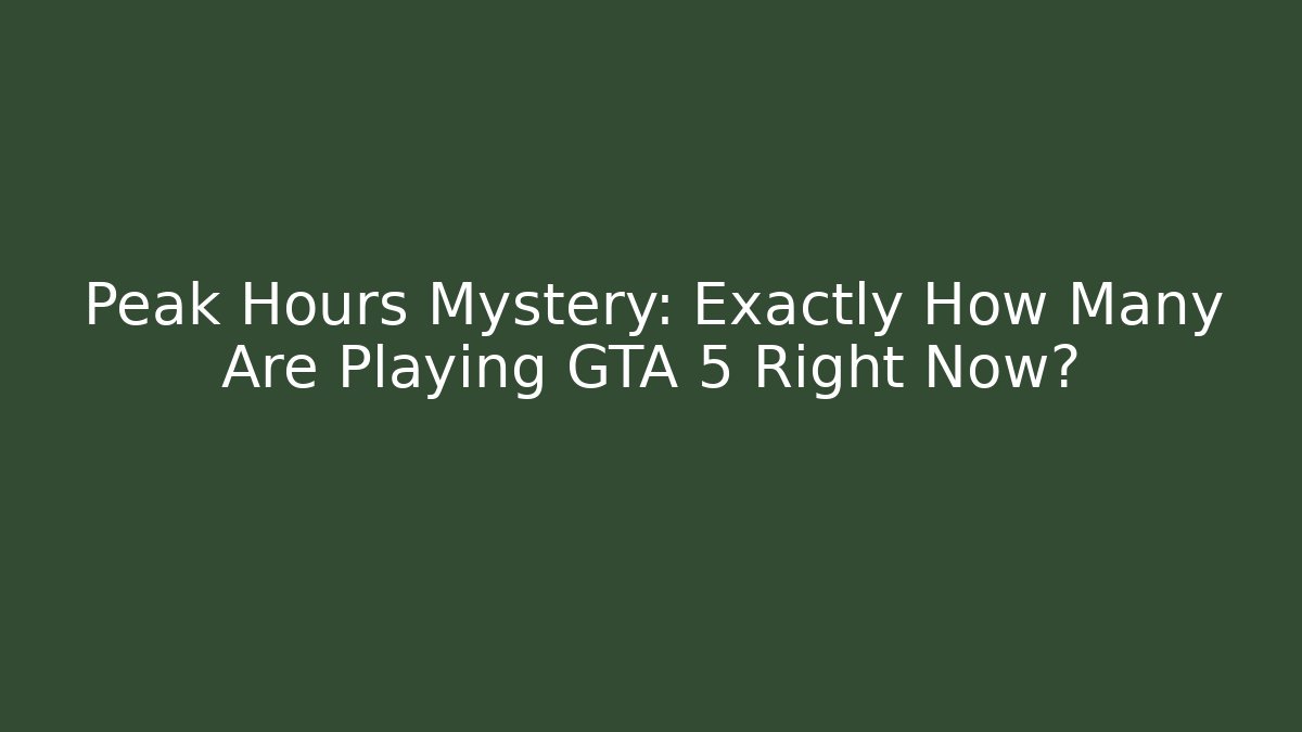 Peak Hours Mystery: Exactly How Many Are Playing GTA 5 Right Now?