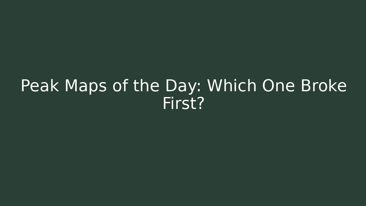 Peak Maps of the Day: Which One Broke First?
