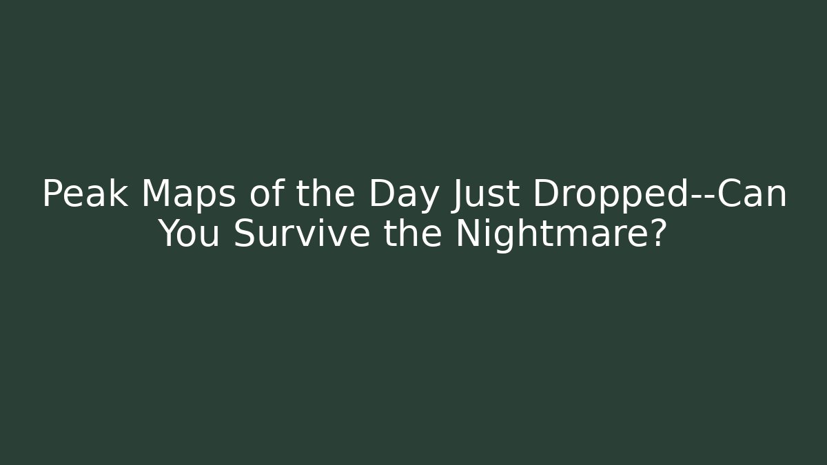Peak Maps of the Day Just Dropped—Can You Survive the Nightmare?