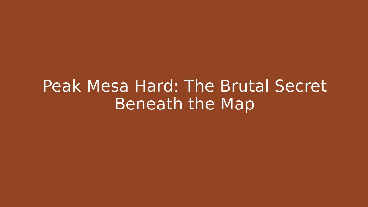 Peak Mesa Hard: The Brutal Secret Beneath the Map