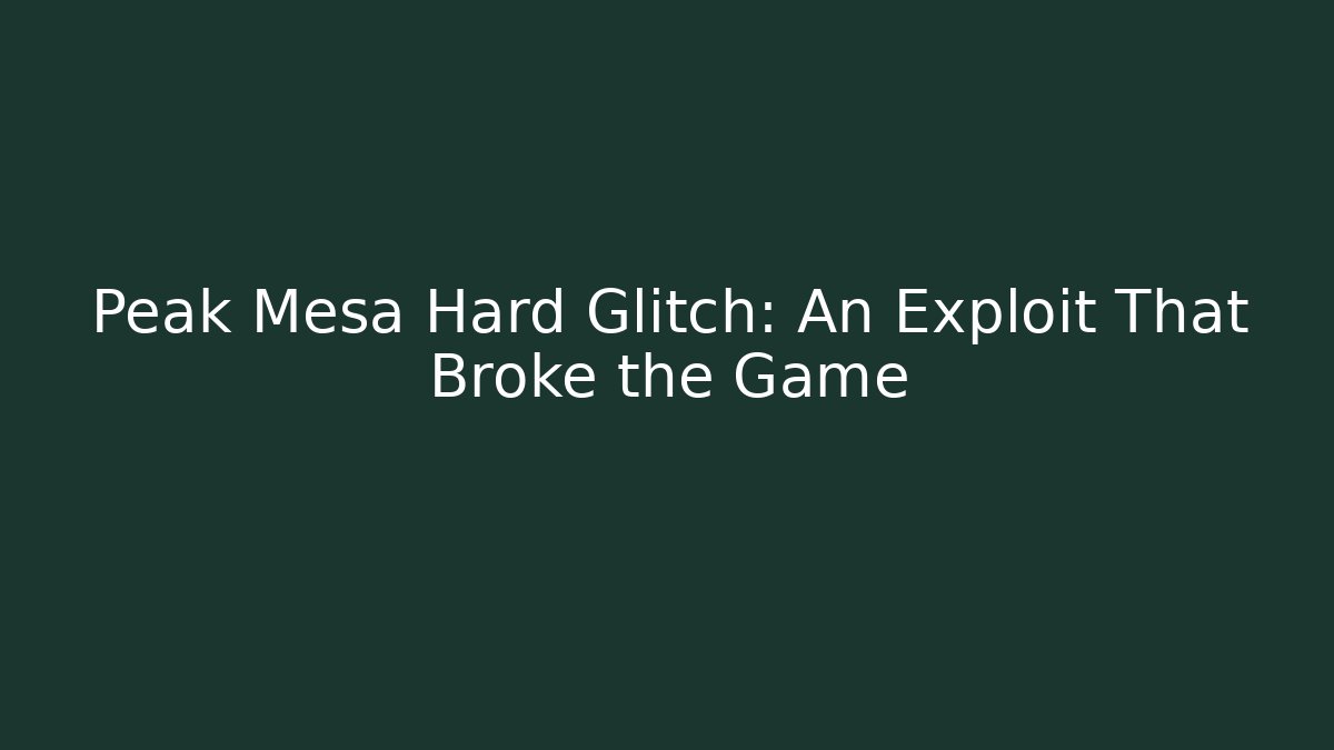 Peak Mesa Hard Glitch: An Exploit That Broke the Game