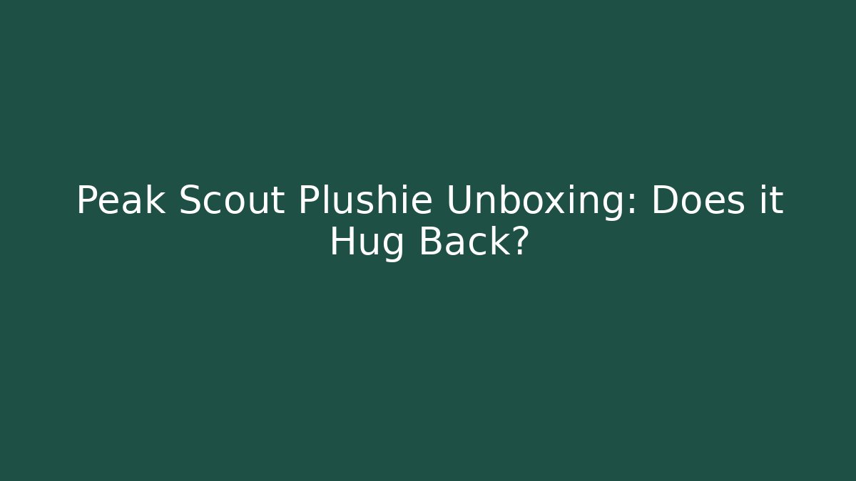 Peak Scout Plushie Unboxing: Does it Hug Back?