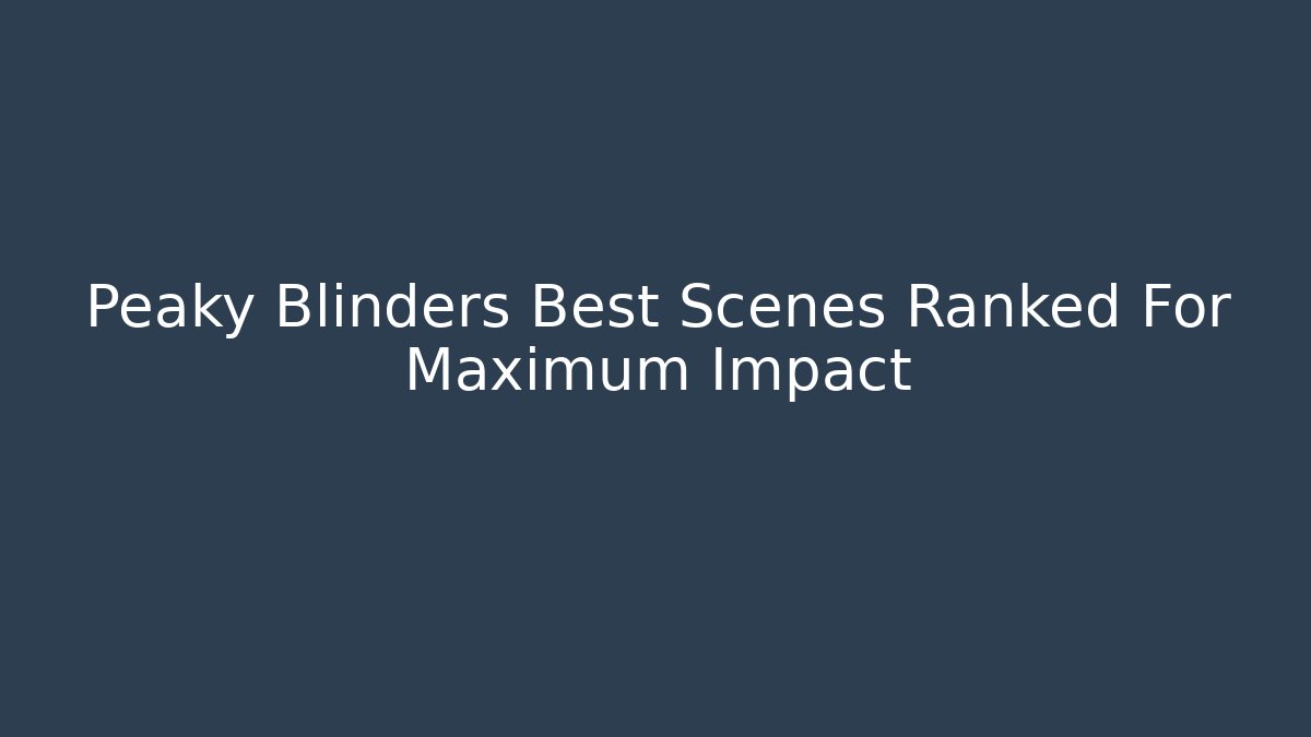 Peaky Blinders Best Scenes Ranked For Maximum Impact