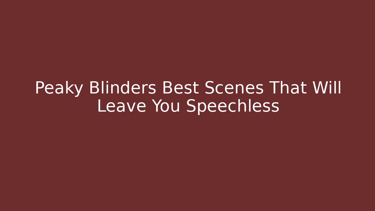 Peaky Blinders Best Scenes That Will Leave You Speechless