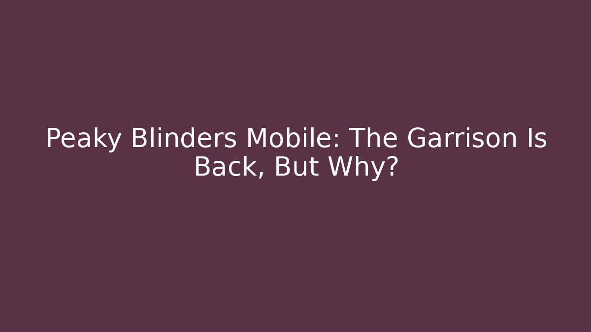 Peaky Blinders Mobile: The Garrison Is Back, But Why? - Vintage E-Juice