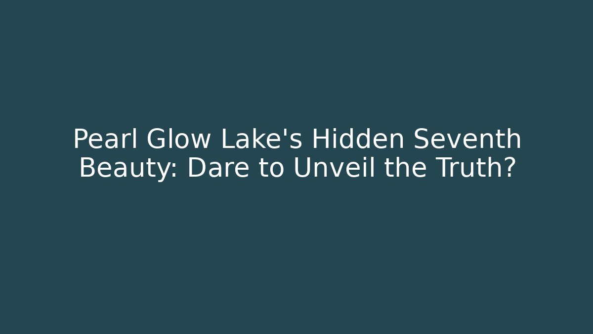 Pearl Glow Lake's Hidden Seventh Beauty: Dare to Unveil the Truth?