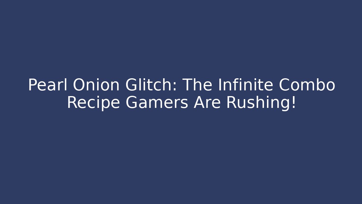 Pearl Onion Glitch: The Infinite Combo Recipe Gamers Are Rushing!