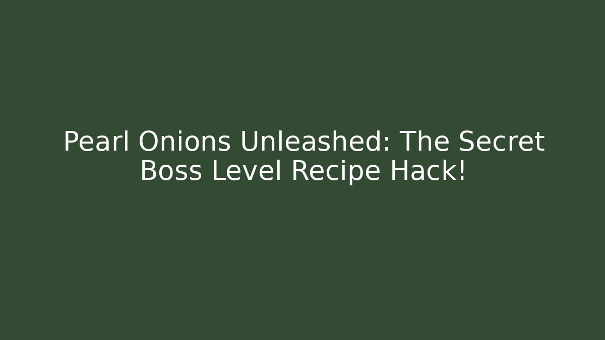 Pearl Onions Unleashed: The Secret Boss Level Recipe Hack!
