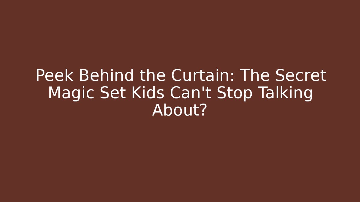 Peek Behind the Curtain: The Secret Magic Set Kids Can’t Stop Talking About?