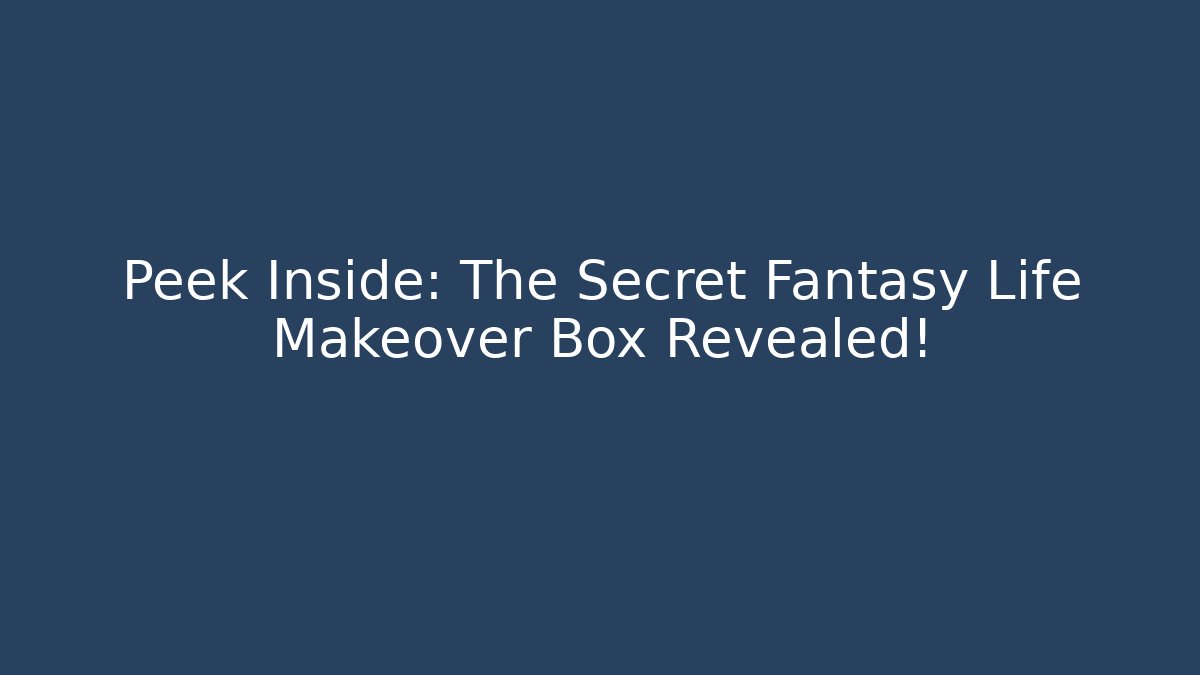 Peek Inside: The Secret Fantasy Life Makeover Box Revealed!